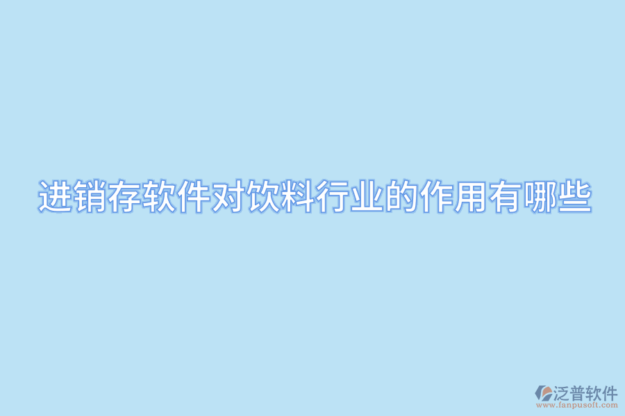 進銷存軟件對飲料行業(yè)的作用有哪些.png