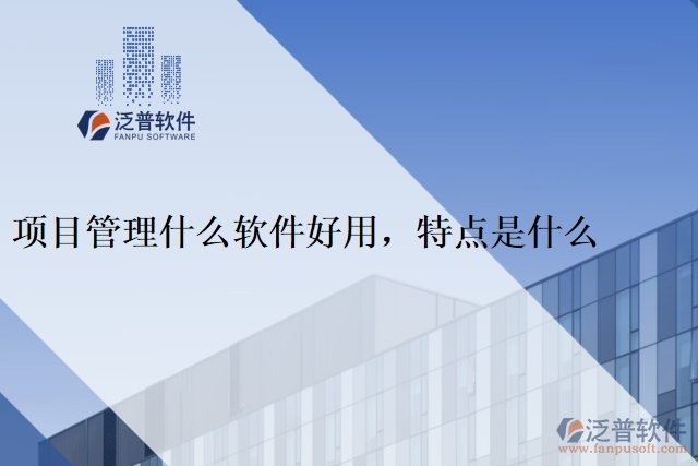 項(xiàng)目管理什么軟件好用，特點(diǎn)是什么