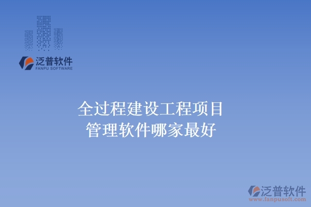  全過程建設(shè)工程項(xiàng)目管理軟件哪家最好