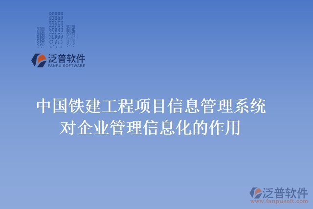 中國鐵建工程項目信息管理系統對企業(yè)管理信息化的作用