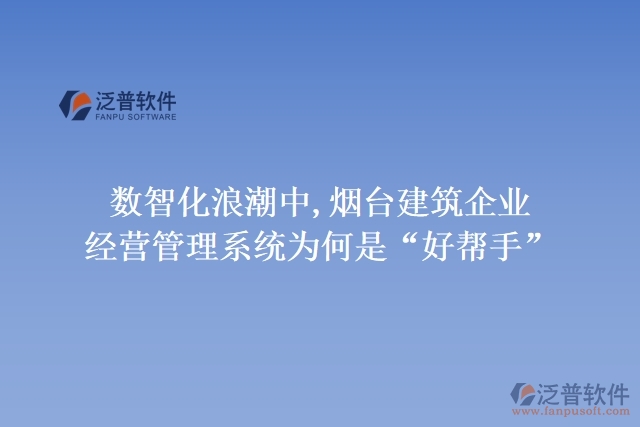 數(shù)智化浪潮中,煙臺(tái)建筑企業(yè)經(jīng)營管理系統(tǒng)為何是“好幫手”