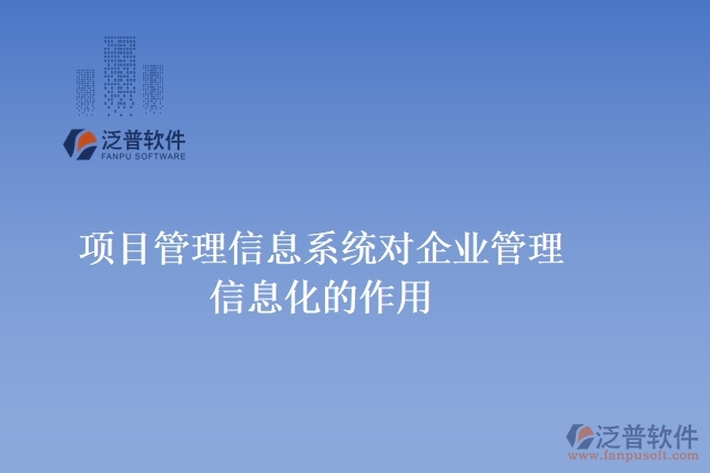 項(xiàng)目管理信息系統(tǒng)對(duì)企業(yè)管理信息化的作用