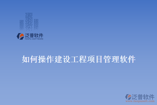 如何操作建設工程項目管理軟件