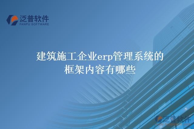 建筑施工企業(yè)erp管理系統(tǒng)的框架內容有哪些