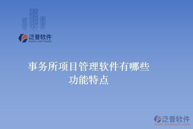 事務所項目管理軟件有哪些功能特點