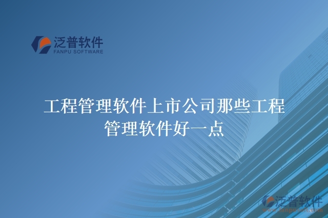 工程管理軟件上市公司那些工程管理軟件好一點