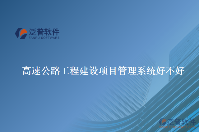 高速公路工程建設項目管理系統(tǒng)好不好