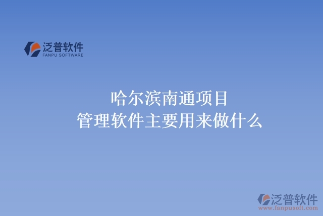哈爾濱南通項(xiàng)目管理軟件主要用來(lái)做什么
