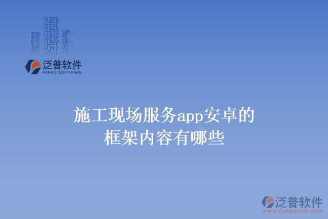 施工現(xiàn)場服務app安卓的框架內(nèi)容有哪些