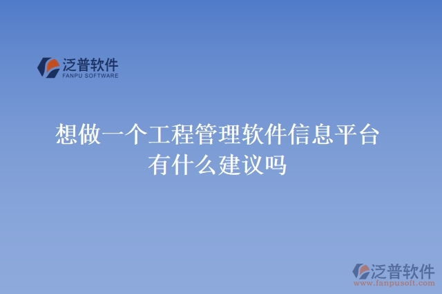  想做一個工程管理軟件信息平臺，有什么建議嗎