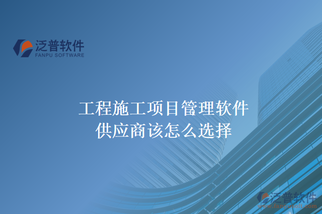 工程施工項目管理軟件供應(yīng)商該怎么選擇