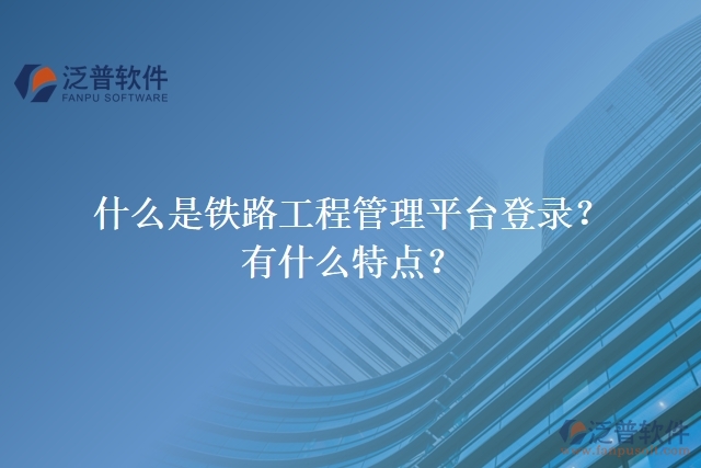 什么是鐵路工程管理平臺登錄？有什么特點？