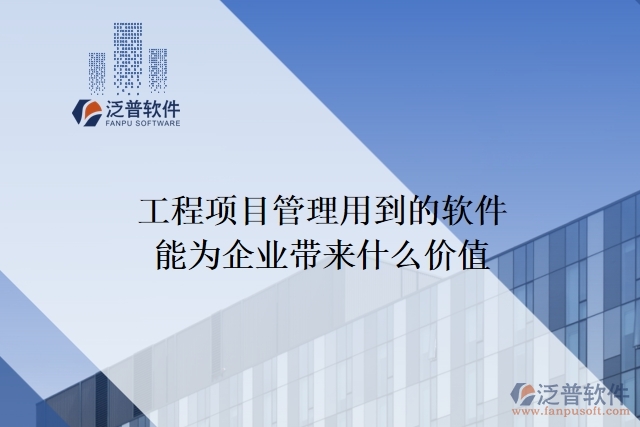 工程項(xiàng)目管理用到的軟件能為企業(yè)帶來(lái)什么價(jià)值
