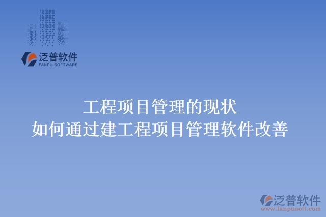 工程項(xiàng)目管理的現(xiàn)狀，如何通過建工程項(xiàng)目管理軟件改善