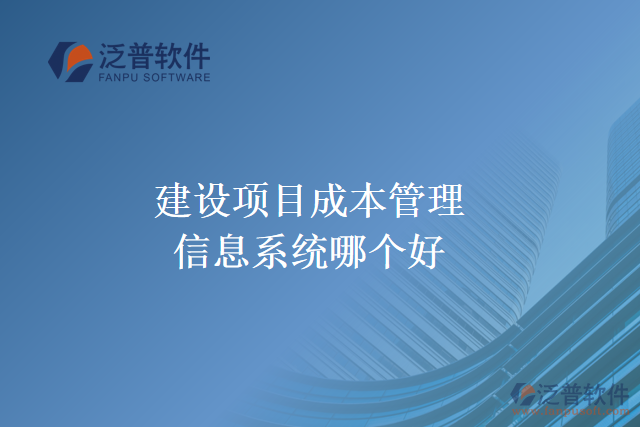 建設(shè)項(xiàng)目成本管理信息系統(tǒng)哪個好