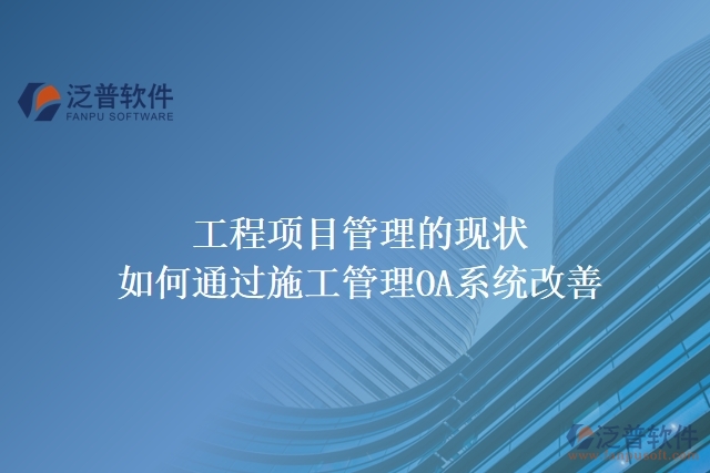工程項目管理的現(xiàn)狀，如何通過施工管理OA系統(tǒng)改善