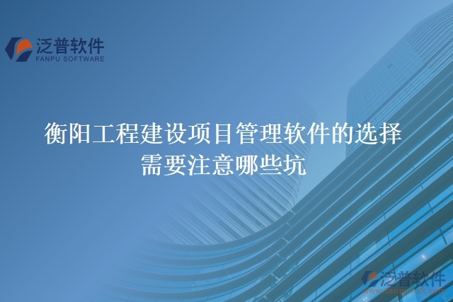 衡陽工程建設(shè)項目管理軟件的選擇需要注意哪些坑
