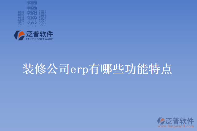 裝修公司erp有哪些功能特點(diǎn)？