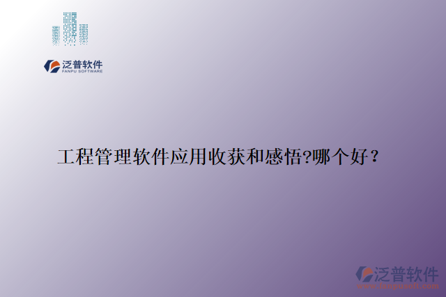 工程管理軟件應(yīng)用收獲和感悟?哪個(gè)好？
