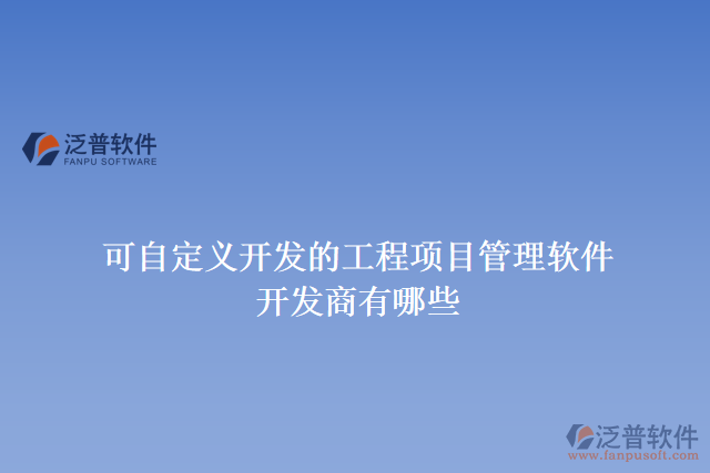 可自定義開(kāi)發(fā)的工程項(xiàng)目管理軟件開(kāi)發(fā)商有哪些