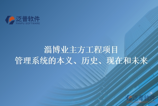 淄博業(yè)主方工程項目管理系統(tǒng)的本義、歷史、現(xiàn)在和未來