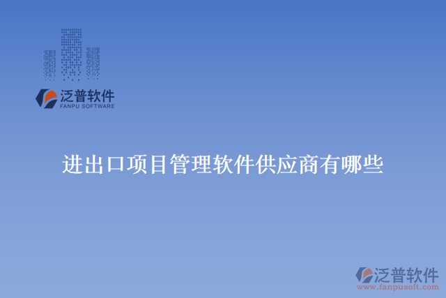 進(jìn)出口項目管理軟件供應(yīng)商有哪些