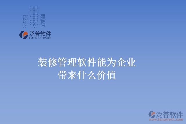 裝修管理軟件能為企業(yè)帶來什么價(jià)值