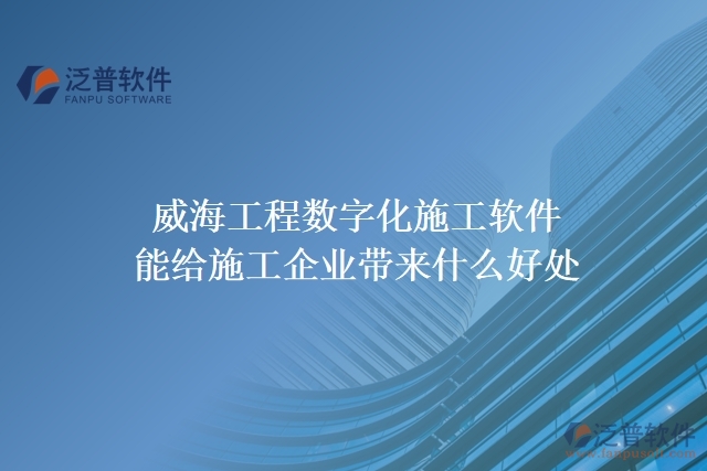 威海工程數(shù)字化施工軟件能給施工企業(yè)帶來(lái)什么好處