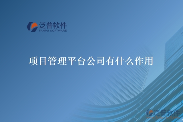 項(xiàng)目管理平臺(tái)公司有什么作用