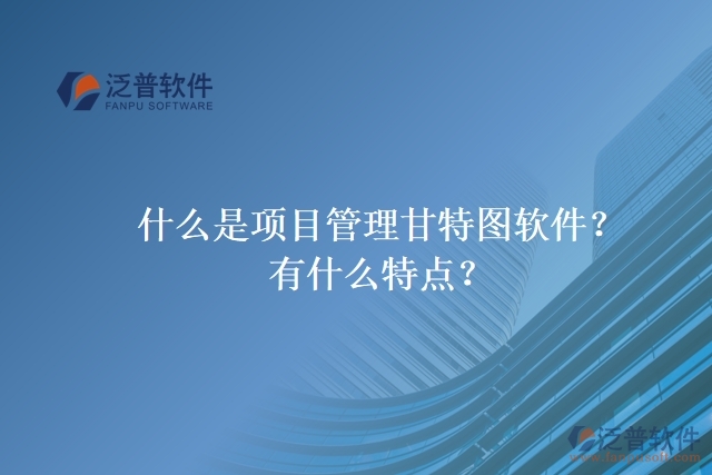 什么是項(xiàng)目管理甘特圖軟件？有什么特點(diǎn)？