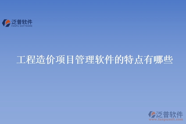 工程造價項(xiàng)目管理軟件的特點(diǎn)有哪些