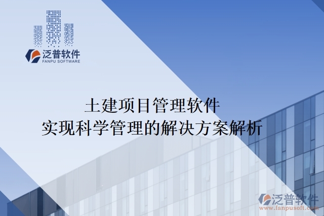 土建項目管理軟件實現(xiàn)科學(xué)管理的解決方案解析