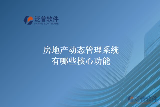 房地產動態(tài)管理系統(tǒng)有哪些核心功能