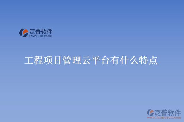 工程項(xiàng)目管理云平臺有什么特點(diǎn)
