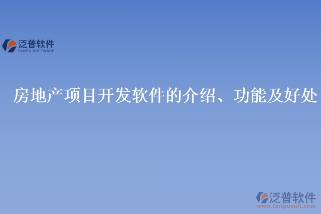 房地產(chǎn)項(xiàng)目開發(fā)軟件的介紹、功能及好處