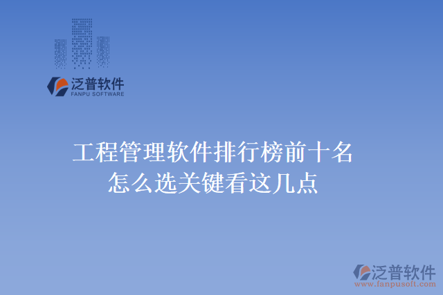 35.工程管理軟件排行榜前十名怎么選，關(guān)鍵看這幾點(diǎn)