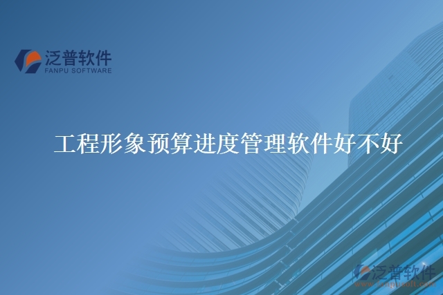 工程形象預(yù)算進度管理軟件好不好