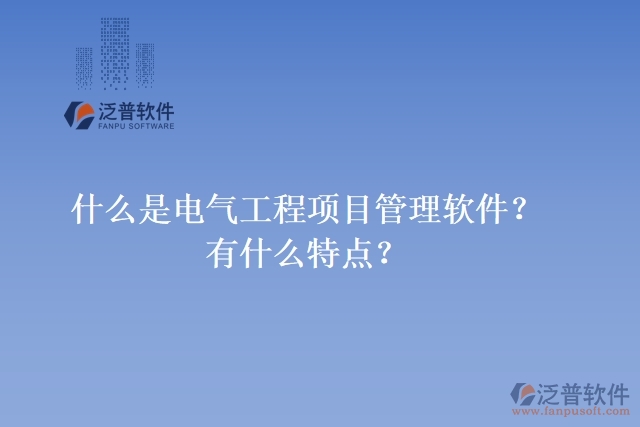 什么是電氣工程項(xiàng)目管理軟件？有什么特點(diǎn)？