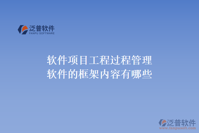 軟件項(xiàng)目工程過程管理軟件的框架內(nèi)容有哪些