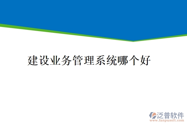 建設(shè)業(yè)務(wù)管理系統(tǒng)哪個(gè)好