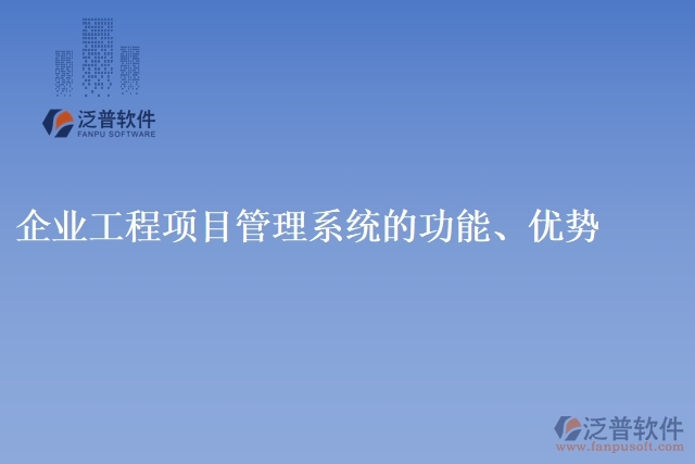 企業(yè)工程項(xiàng)目管理系統(tǒng)的功能、優(yōu)勢