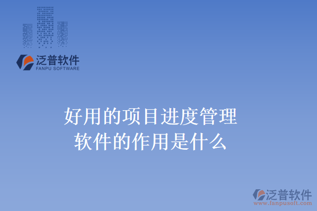 好用的項目進度管理軟件的作用是什么？