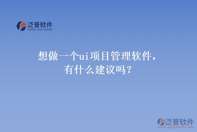 想做一個ui項目管理軟件，有什么建議嗎？