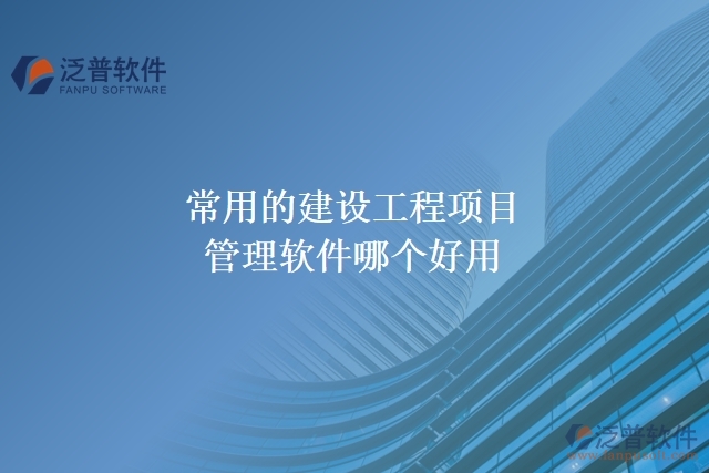常用的建設工程項目管理軟件哪個好用