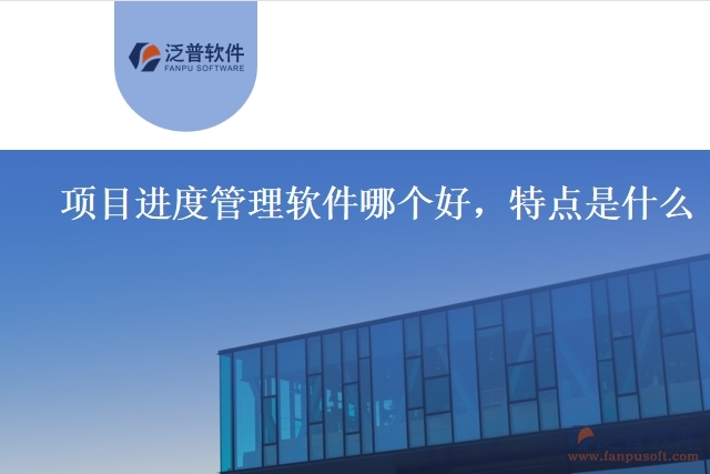 項目進度管理軟件哪個好，特點是什么