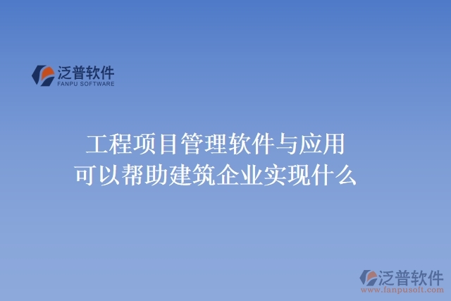  工程項(xiàng)目管理軟件與應(yīng)用可以幫助建筑企業(yè)實(shí)現(xiàn)什么