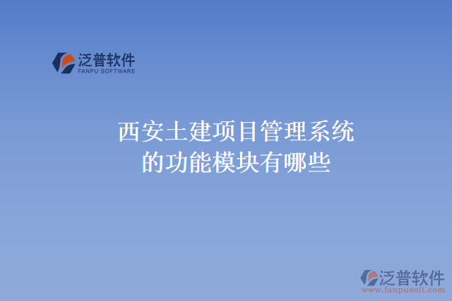 西安土建項(xiàng)目管理系統(tǒng)的功能模塊有哪些，