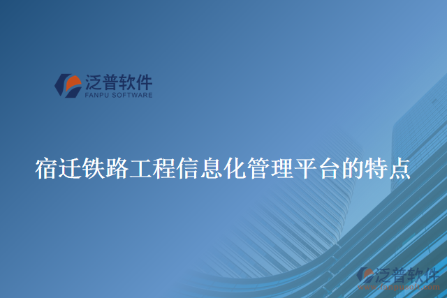 宿遷鐵路工程信息化管理平臺的特點(diǎn)