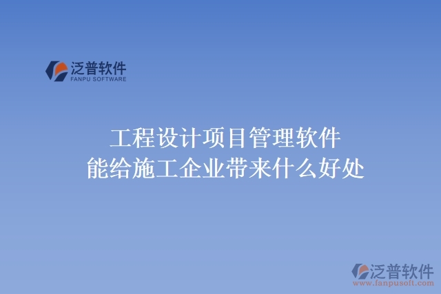工程設(shè)計項目管理軟件能給施工企業(yè)帶來什么好處