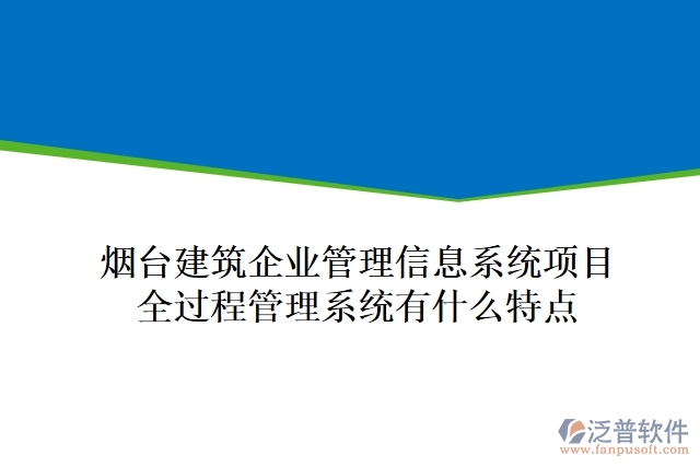 煙臺建筑企業(yè)管理信息系統(tǒng)項目全過程管理系統(tǒng)有什么特點(diǎn)